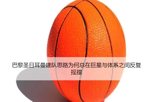 巴黎圣日耳曼建队思路为何总在巨星与体系之间反复摇摆 - kaiyun